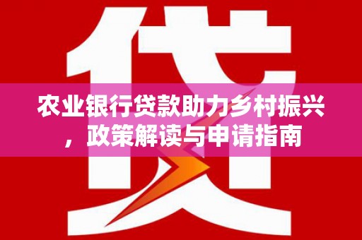 巴塘农业银行贷款助力乡村振兴，政策解读与申请指南
