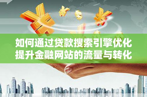巴塘如何通过贷款搜索引擎优化提升金融网站的流量与转化率