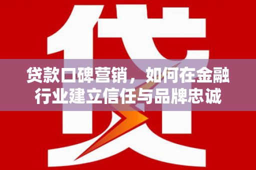 巴塘贷款口碑营销，如何在金融行业建立信任与品牌忠诚