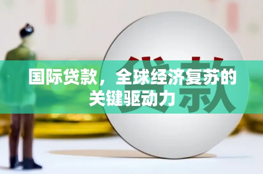 巴塘国际贷款，全球经济复苏的关键驱动力