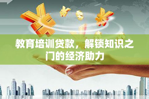 巴塘教育培训贷款，解锁知识之门的经济助力