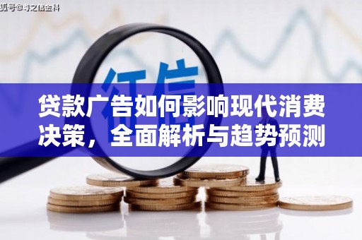 巴塘贷款广告如何影响现代消费决策，全面解析与趋势预测