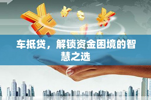 巴塘车抵贷，解锁资金困境的智慧之选