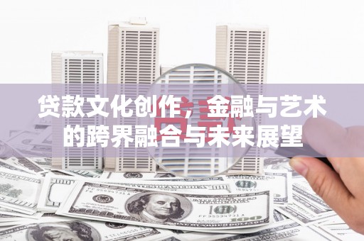 巴塘贷款文化创作，金融与艺术的跨界融合与未来展望