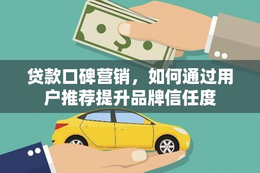 巴塘贷款口碑营销，如何通过用户推荐提升品牌信任度