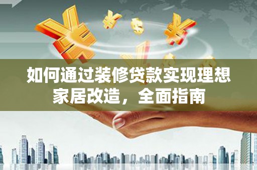 巴塘如何通过装修贷款实现理想家居改造，全面指南