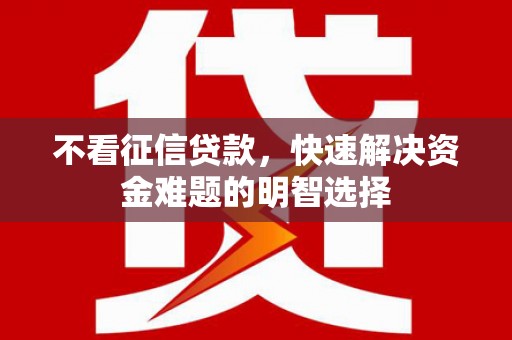 巴塘不看征信贷款，快速解决资金难题的明智选择