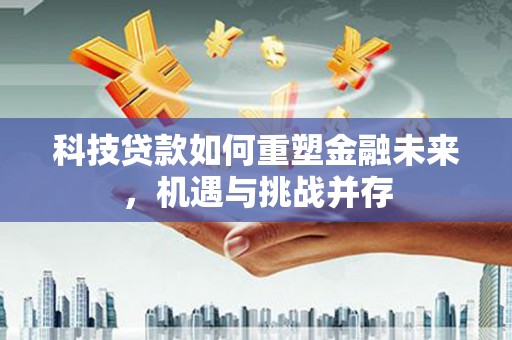 巴塘科技贷款如何重塑金融未来，机遇与挑战并存