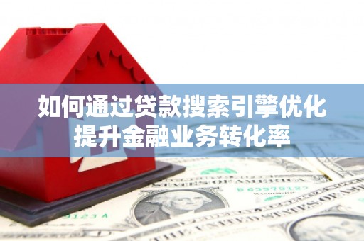巴塘如何通过贷款搜索引擎优化提升金融业务转化率