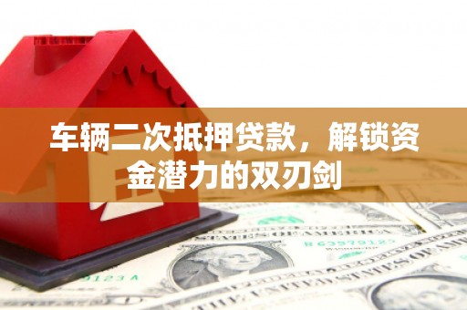 巴塘车辆二次抵押贷款，解锁资金潜力的双刃剑