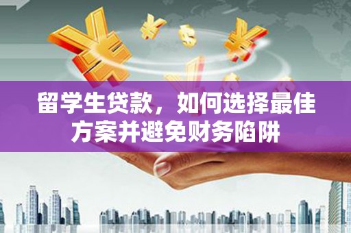 巴塘留学生贷款，如何选择最佳方案并避免财务陷阱