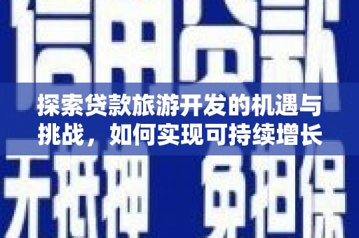 巴塘探索贷款旅游开发的机遇与挑战，如何实现可持续增长