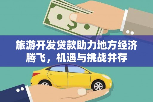 巴塘旅游开发贷款助力地方经济腾飞，机遇与挑战并存