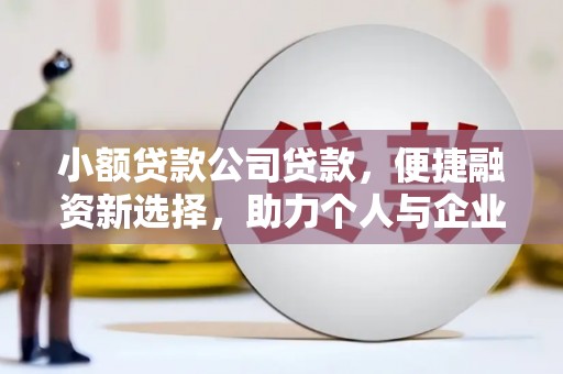 巴塘小额贷款公司贷款，便捷融资新选择，助力个人与企业成长