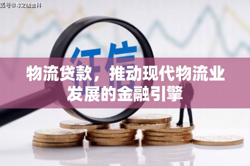 巴塘物流贷款，推动现代物流业发展的金融引擎