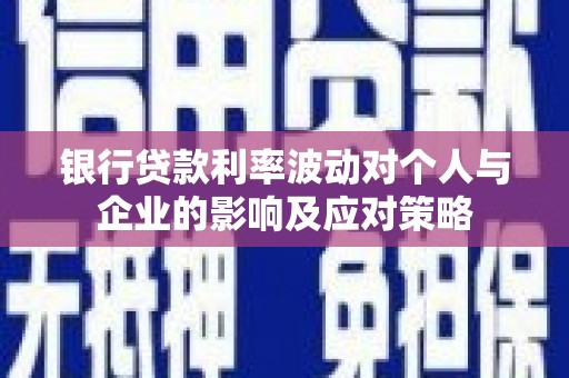 巴塘银行贷款利率波动对个人与企业的影响及应对策略