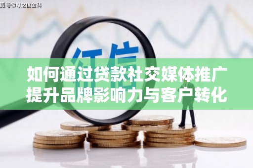 巴塘如何通过贷款社交媒体推广提升品牌影响力与客户转化率