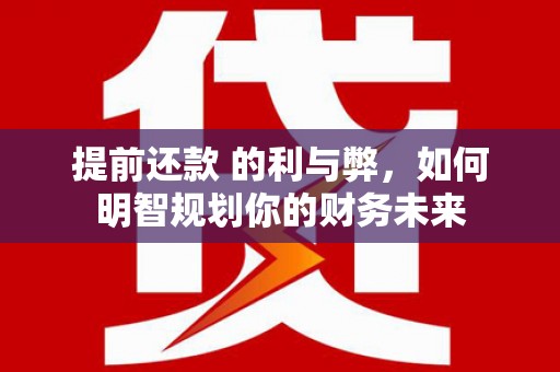 巴塘提前还款 的利与弊，如何明智规划你的财务未来