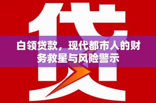 巴塘白领贷款，现代都市人的财务救星与风险警示