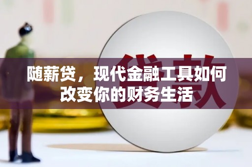 巴塘随薪贷，现代金融工具如何改变你的财务生活