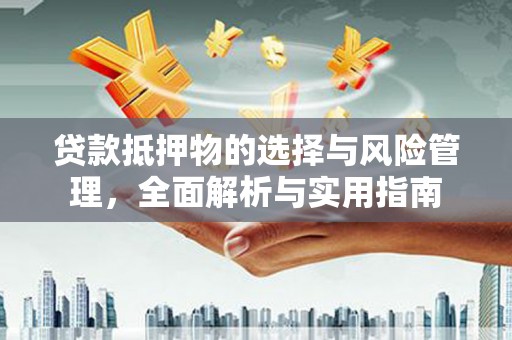 巴塘贷款抵押物的选择与风险管理，全面解析与实用指南