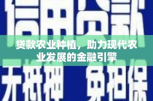 巴塘贷款农业种植，助力现代农业发展的金融引擎