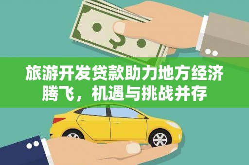 巴塘旅游开发贷款助力地方经济腾飞，机遇与挑战并存