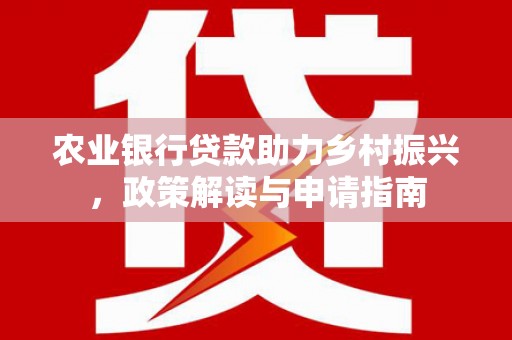 巴塘农业银行贷款助力乡村振兴，政策解读与申请指南