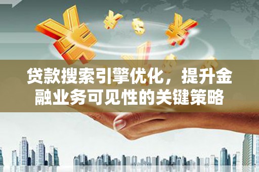 巴塘贷款搜索引擎优化，提升金融业务可见性的关键策略
