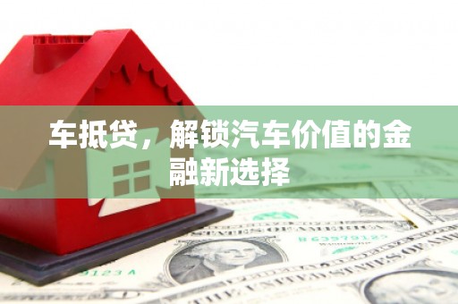 巴塘车抵贷，解锁汽车价值的金融新选择