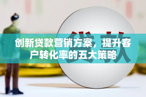 巴塘创新贷款营销方案，提升客户转化率的五大策略