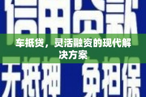 巴塘车抵贷，灵活融资的现代解决方案