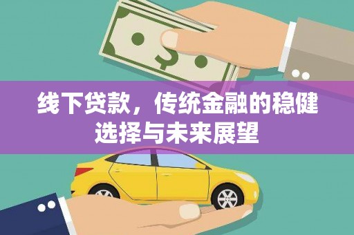 巴塘线下贷款，传统金融的稳健选择与未来展望