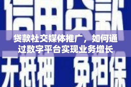 巴塘贷款社交媒体推广，如何通过数字平台实现业务增长
