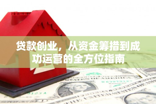 巴塘贷款创业，从资金筹措到成功运营的全方位指南
