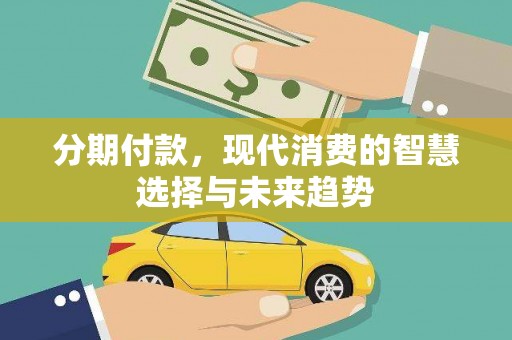 巴塘分期付款，现代消费的智慧选择与未来趋势