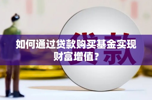 巴塘如何通过贷款购买基金实现财富增值？