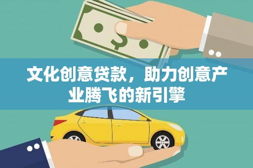 巴塘文化创意贷款，助力创意产业腾飞的新引擎