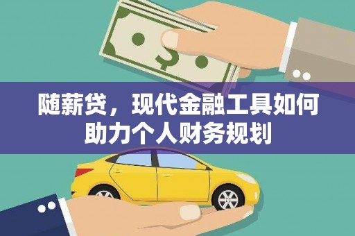 巴塘随薪贷，现代金融工具如何助力个人财务规划