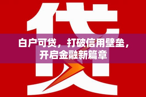 巴塘白户可贷，打破信用壁垒，开启金融新篇章