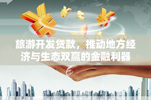 巴塘旅游开发贷款，推动地方经济与生态双赢的金融利器