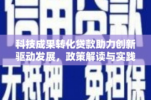 巴塘科技成果转化贷款助力创新驱动发展，政策解读与实践探索