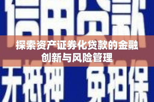 巴塘探索资产证券化贷款的金融创新与风险管理