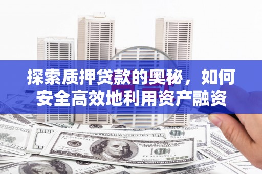 巴塘探索质押贷款的奥秘，如何安全高效地利用资产融资