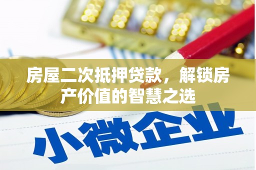 巴塘房屋二次抵押贷款，解锁房产价值的智慧之选