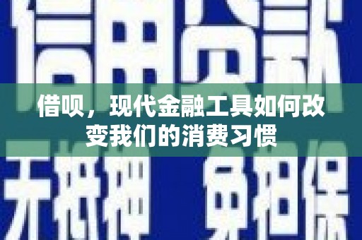 巴塘借呗，现代金融工具如何改变我们的消费习惯