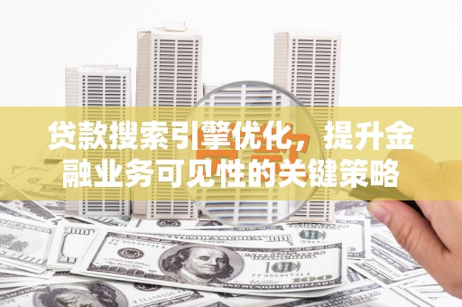 巴塘贷款搜索引擎优化，提升金融业务可见性的关键策略