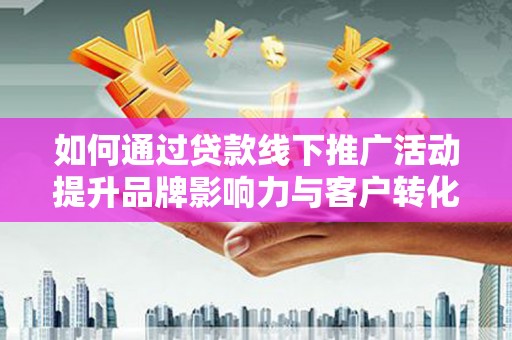 巴塘如何通过贷款线下推广活动提升品牌影响力与客户转化率