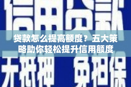 巴塘贷款怎么提高额度？五大策略助你轻松提升信用额度