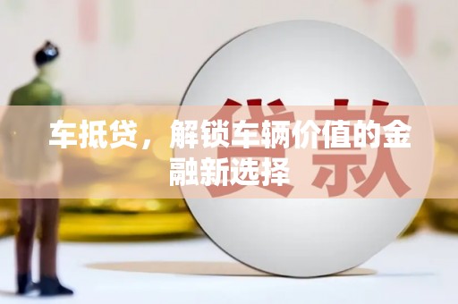 巴塘车抵贷，解锁车辆价值的金融新选择